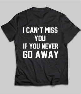 I Can't Miss You if You Never Go Away t-shirt on Chezgigi.com